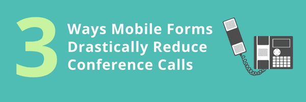 3 Ways Mobile Forms Drastically Reduce Conference Calls 
